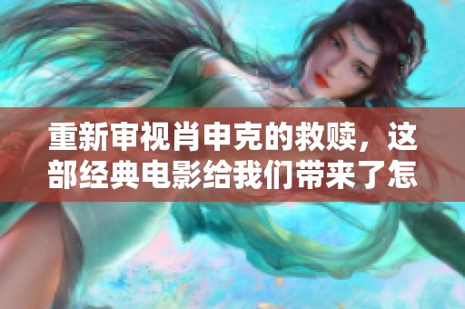重新审视肖申克的救赎，这部经典电影给我们带来了怎样的启示与思考呢