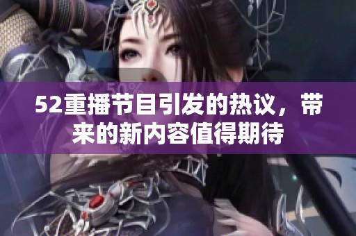 52重播节目引发的热议，带来的新内容值得期待