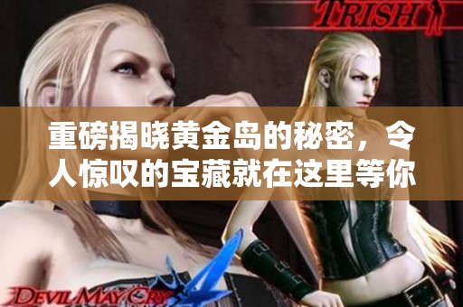 重磅揭晓黄金岛的秘密，令人惊叹的宝藏就在这里等你探索