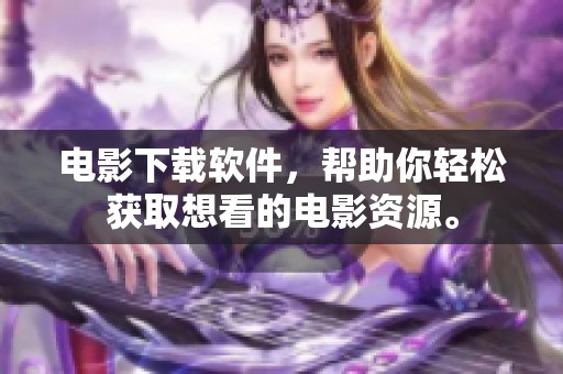 电影下载软件，帮助你轻松获取想看的电影资源。