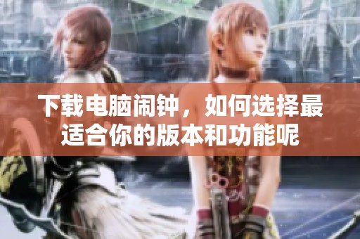 下载电脑闹钟，如何选择最适合你的版本和功能呢