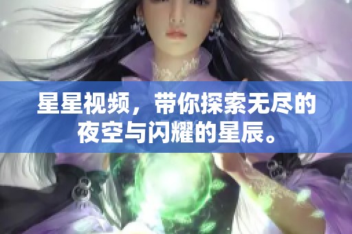 星星视频，带你探索无尽的夜空与闪耀的星辰。