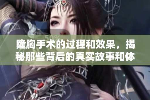 隆胸手术的过程和效果，揭秘那些背后的真实故事和体验