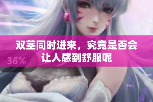 双茎同时进来，究竟是否会让人感到舒服呢