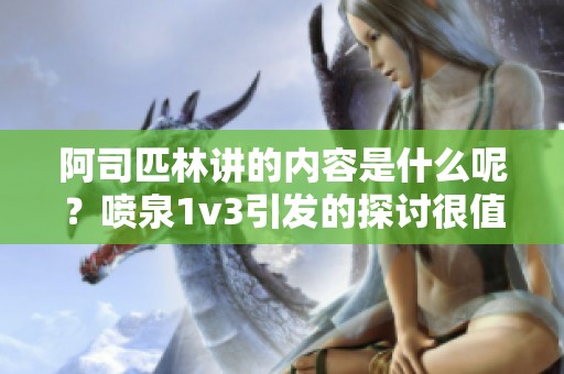 阿司匹林讲的内容是什么呢？喷泉1v3引发的探讨很值得关注。