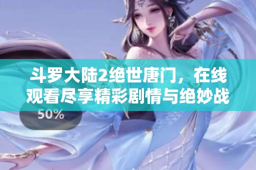 斗罗大陆2绝世唐门，在线观看尽享精彩剧情与绝妙战斗体验