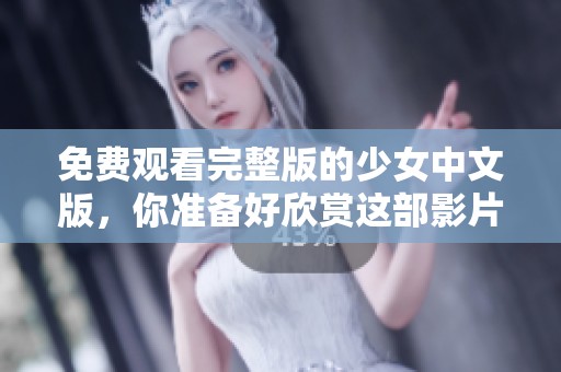 免费观看完整版的少女中文版，你准备好欣赏这部影片了吗