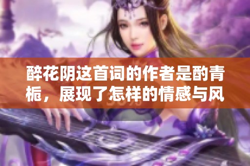 醉花阴这首词的作者是酌青栀，展现了怎样的情感与风景呢