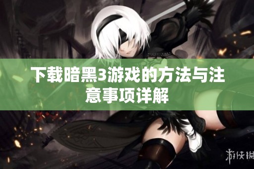 下载暗黑3游戏的方法与注意事项详解