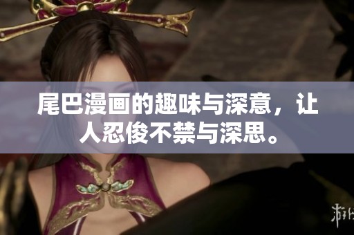 尾巴漫画的趣味与深意，让人忍俊不禁与深思。