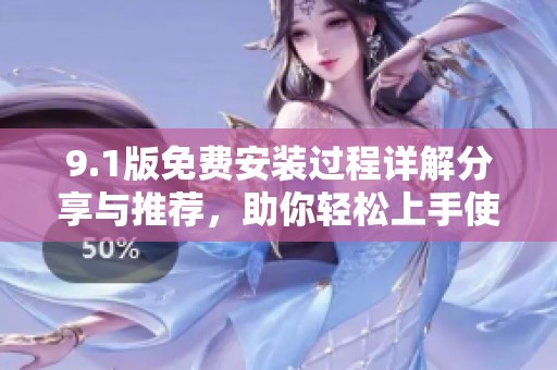 9.1版免费安装过程详解分享与推荐，助你轻松上手使用新版软件