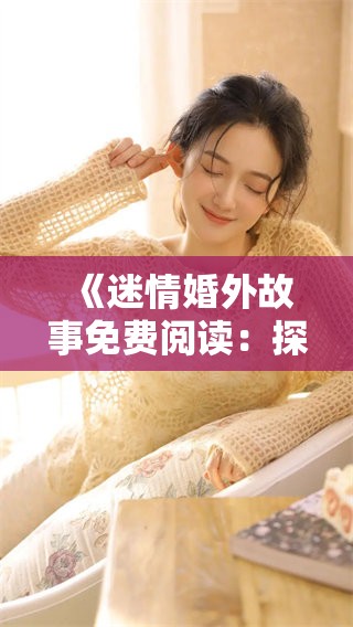 《迷情婚外故事免费阅读：探讨爱情背后的秘密与禁忌》