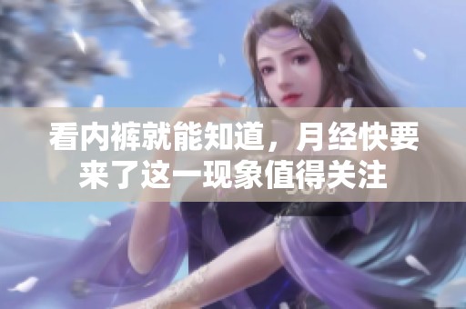 看内裤就能知道，月经快要来了这一现象值得关注