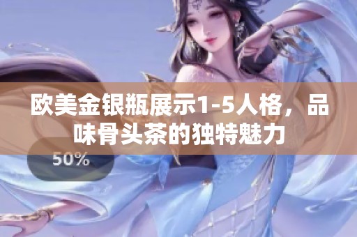 欧美金银瓶展示1-5人格，品味骨头茶的独特魅力