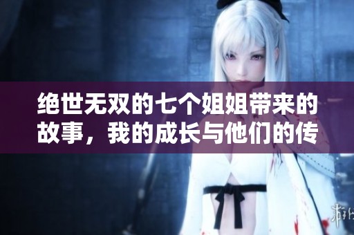 绝世无双的七个姐姐带来的故事，我的成长与他们的传奇相伴