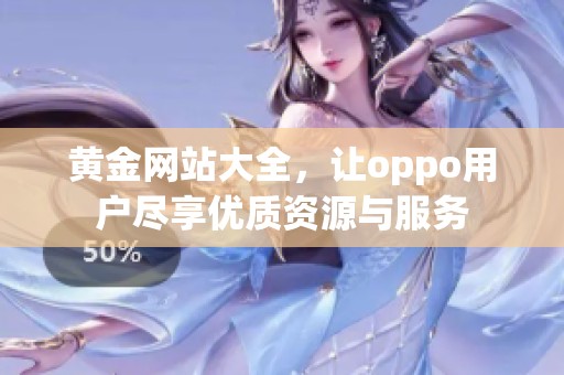黄金网站大全，让oppo用户尽享优质资源与服务