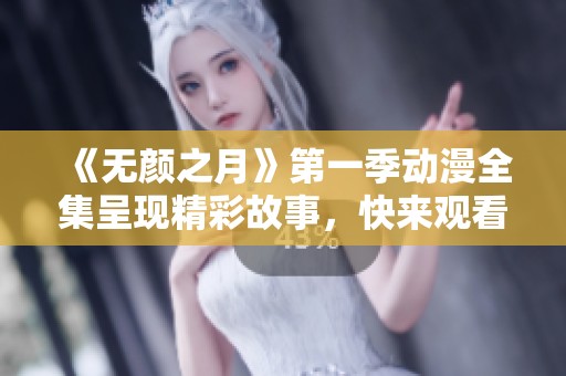 《无颜之月》第一季动漫全集呈现精彩故事，快来观看这部作品吧