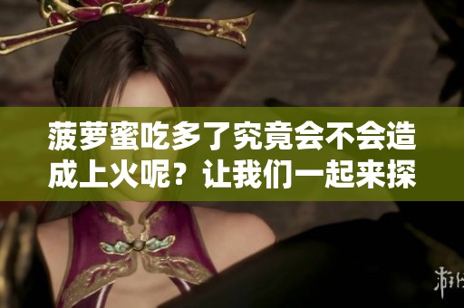 菠萝蜜吃多了究竟会不会造成上火呢？让我们一起来探讨一下。