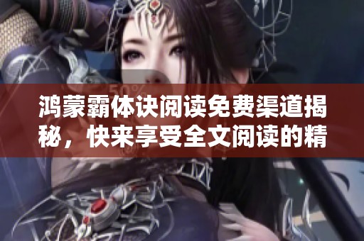 鸿蒙霸体诀阅读免费渠道揭秘，快来享受全文阅读的精彩之旅