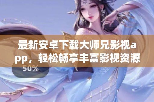 最新安卓下载大师兄影视app，轻松畅享丰富影视资源！