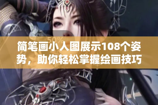简笔画小人图展示108个姿势，助你轻松掌握绘画技巧