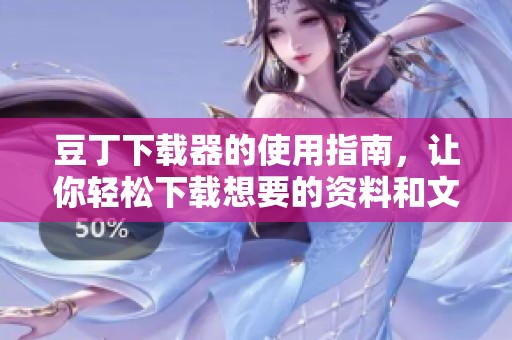 豆丁下载器的使用指南，让你轻松下载想要的资料和文档