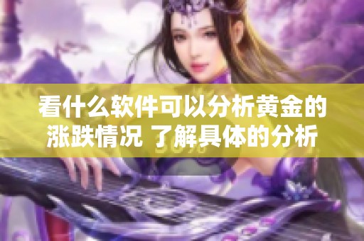 看什么软件可以分析黄金的涨跌情况 了解具体的分析工具与数据来源
