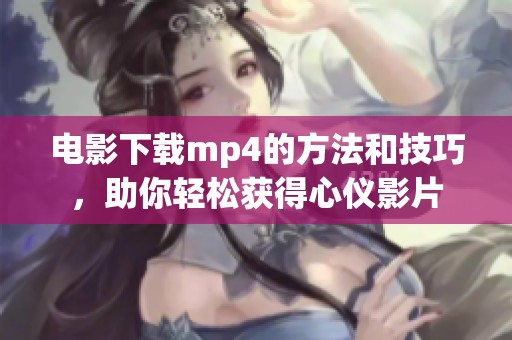 电影下载mp4的方法和技巧，助你轻松获得心仪影片