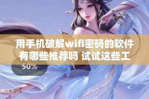 用手机破解wifi密码的软件有哪些推荐吗 试试这些工具轻松获取密码吧