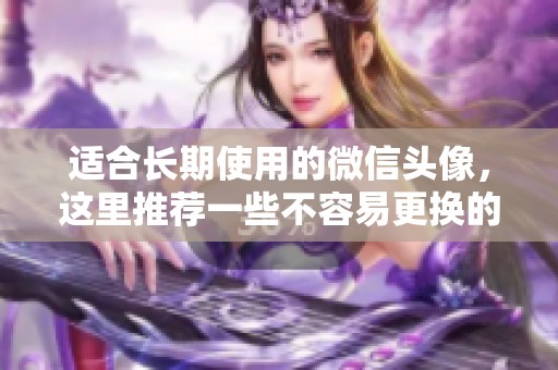 适合长期使用的微信头像，这里推荐一些不容易更换的设计风格