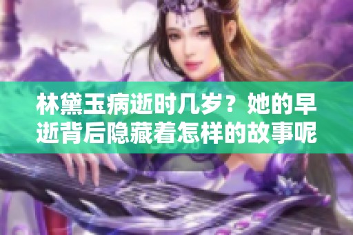 林黛玉病逝时几岁？她的早逝背后隐藏着怎样的故事呢？