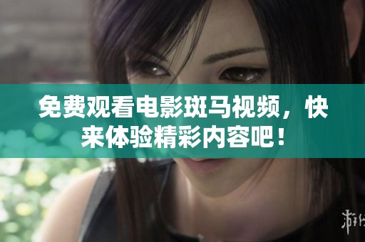 免费观看电影斑马视频，快来体验精彩内容吧！