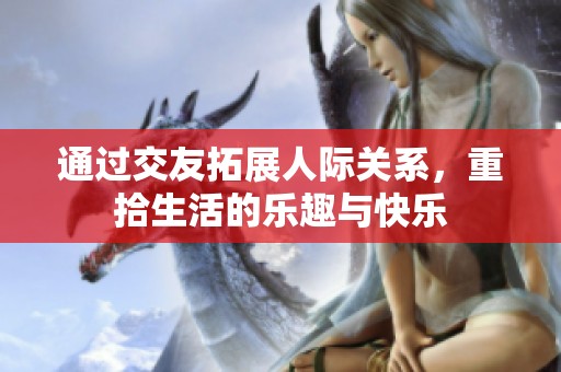 通过交友拓展人际关系，重拾生活的乐趣与快乐