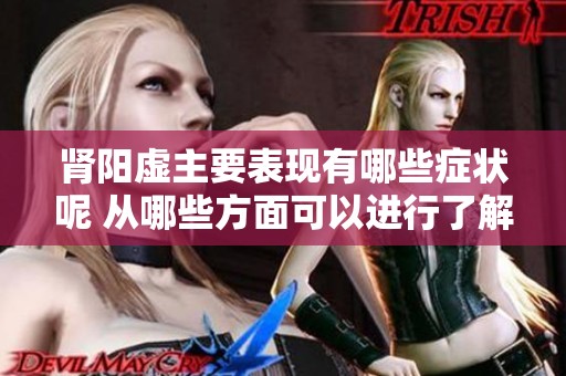 肾阳虚主要表现有哪些症状呢 从哪些方面可以进行了解和识别