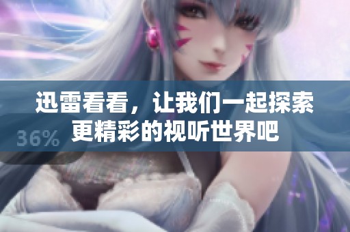 迅雷看看，让我们一起探索更精彩的视听世界吧