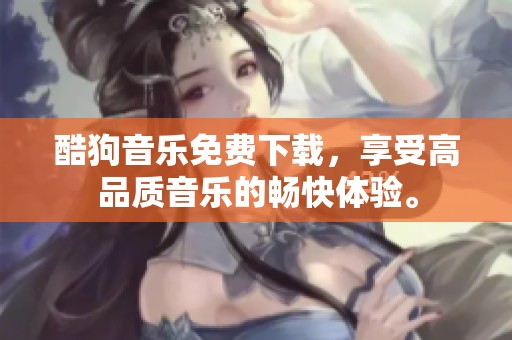 酷狗音乐免费下载，享受高品质音乐的畅快体验。