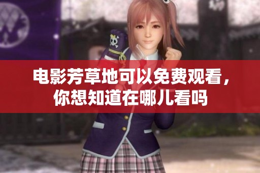 电影芳草地可以免费观看，你想知道在哪儿看吗