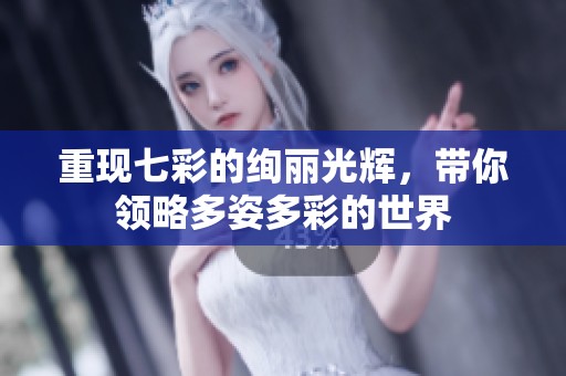 重现七彩的绚丽光辉，带你领略多姿多彩的世界