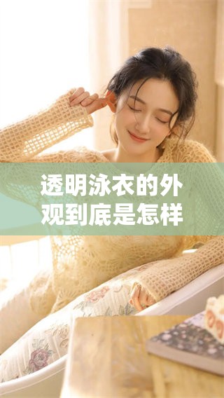 透明泳衣的外观到底是怎样的呢？让我们一起来看看这款泳衣的设计！