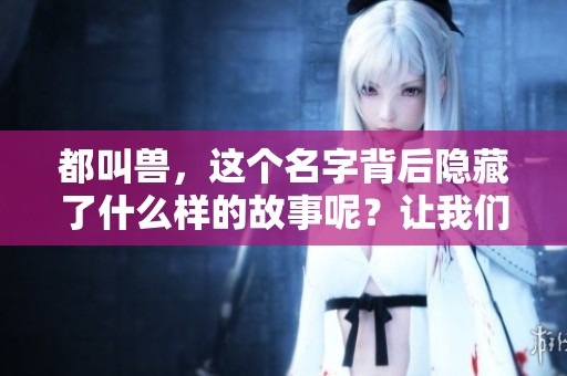 都叫兽，这个名字背后隐藏了什么样的故事呢？让我们一起来探索。