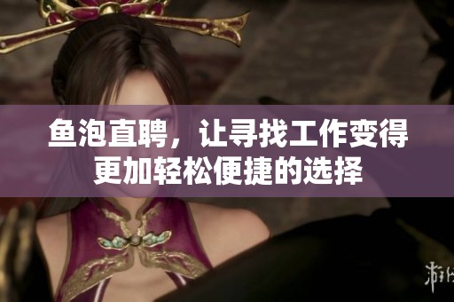 鱼泡直聘，让寻找工作变得更加轻松便捷的选择