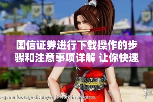 国信证券进行下载操作的步骤和注意事项详解 让你快速上手