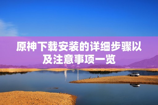 原神下载安装的详细步骤以及注意事项一览