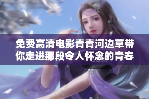 免费高清电影青青河边草带你走进那段令人怀念的青春岁月