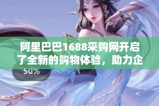 阿里巴巴1688采购网开启了全新的购物体验，助力企业高效采购优质商品
