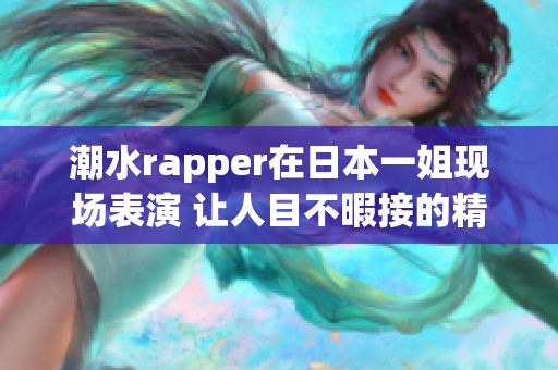 潮水rapper在日本一姐现场表演 让人目不暇接的精彩瞬间