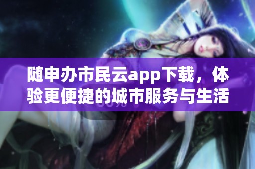 随申办市民云app下载，体验更便捷的城市服务与生活方式