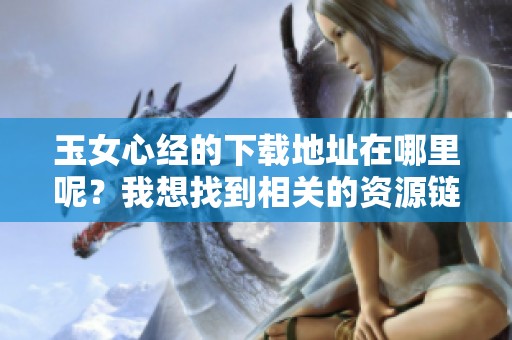玉女心经的下载地址在哪里呢？我想找到相关的资源链接。