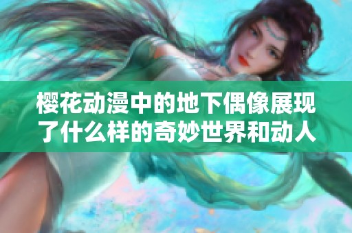 樱花动漫中的地下偶像展现了什么样的奇妙世界和动人故事呢