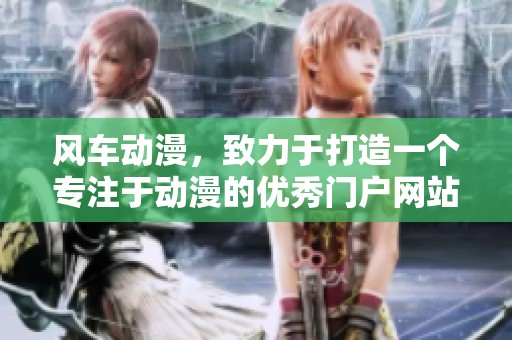 风车动漫，致力于打造一个专注于动漫的优秀门户网站